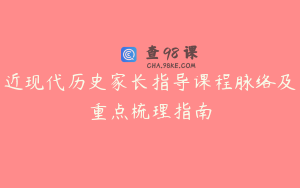 近现代历史家长指导课程脉络及重点梳理指南