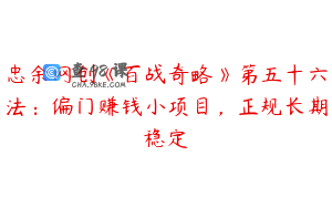 忠余网创《百战奇略》第五十六法：偏门赚钱小项目，正规长期稳定