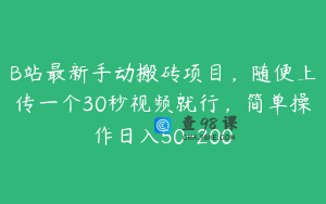 B站最新手动搬砖项目，随便上传一个30秒视频就行，简单操作日入50-200