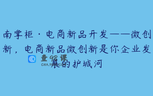 南掌柜·电商新品开发——微创新，电商新品微创新是你企业发展的护城河