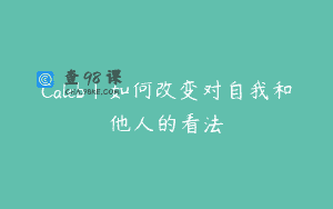 Caleb｜如何改变对自我和他人的看法