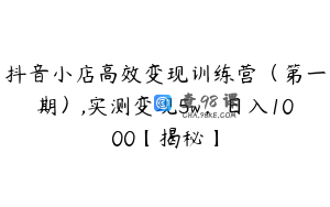 抖音小店高效变现训练营（第一期）,实测变现5w，日入1000【揭秘】