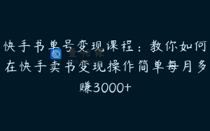 快手书单号变现课程：教你如何在快手卖书变现操作简单每月多赚3000+