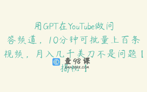 用GPT在YouTube做问答频道，10分钟可批量上百条视频，月入几千美刀不是问题【揭秘】