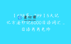 【438节-￥299】5大记忆方法秒记6000日语词汇_日语肖肖老师