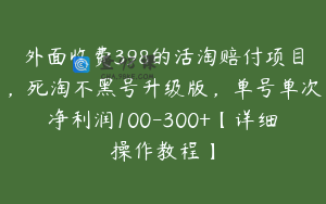 外面收费398的活淘赔付项目，死淘不黑号升级版，单号单次净利润100-300+【详细操作教程】