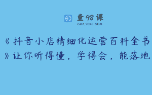 《抖音小店精细化运营百科全书》让你听得懂，学得会，能落地