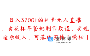 日入3700+的抖音无人直播，卖花样早餐粥制作教程，实现睡后收入，可落地实操【揭秘】