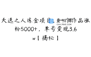 天选之人炼金项目，一个作品涨粉5000+，单号变现3.6w【揭秘】