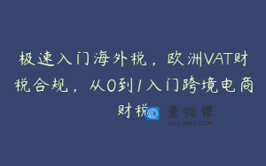 极速入门海外税，欧洲VAT财税合规，从0到1入门跨境电商财税