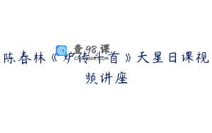 陈春林《炉传斗首》天星日课视频讲座