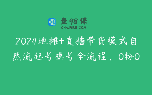 2024地摊+直播带货模式自然流起号稳号全流程，0粉0
