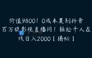 价值9800！0成本复刻抖音百万级影视直播间！轻松千人在线日入2000【揭秘】