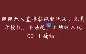 陌陌无人直播影视新玩法，免费开授权，不违规，单场收入1000+【揭秘】