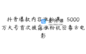抖音爆款内容涨粉课：5000万大号首次披露涨粉机密毒舌电影