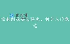 短剧到底要怎样玩，新手入门教程