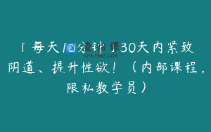 「每天10分钟」30天内紧致阴道、提升性欲！（内部课程，限私教学员）