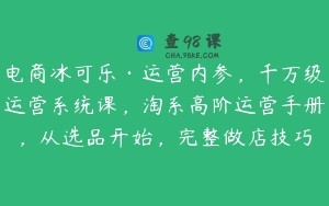 电商冰可乐·运营内参，千万级运营系统课，淘系高阶运营手册，从选品开始，完整做店技巧