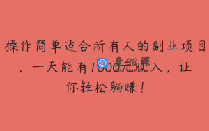 操作简单适合所有人的副业项目，一天能有1000元收入，让你轻松躺赚！