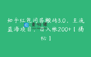 知乎红包问答搬砖3.0，主流蓝海项目，日入帐200+【揭秘】
