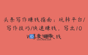 头条写作赚钱指南：玩转平台/写作技巧/快速赚钱，写出10W爆文赚大钱