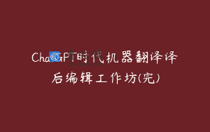 ChatGPT时代机器翻译译后编辑工作坊(完)