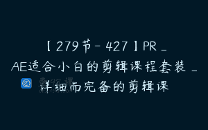 【279节-￥427】PR_AE适合小白的剪辑课程套装_详细而完备的剪辑课