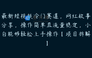 最新短视频冷门赛道，网红故事分享，操作简单且流量稳定，小白能够轻松上手操作【项目拆解】