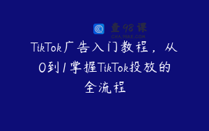 TikTok广告入门教程，从0到1掌握TikTok投放的全流程
