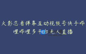 火影忍者弹幕互动视频号快手哔哩哔哩多平台无人直播