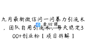九月最新微信问一问暴力引流术，团队自用引流术，每天稳定300+创业粉【项目拆解】
