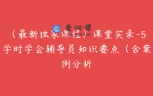 （最新独家课程）课堂实录-5学时学会辅导员知识要点（含案例分析