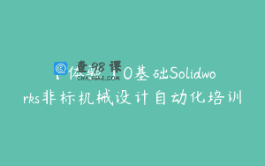 【体验】0基础Solidworks非标机械设计自动化培训