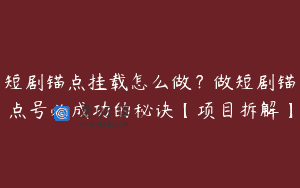 短剧锚点挂载怎么做？做短剧锚点号必成功的秘诀【项目拆解】
