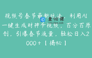 视频号春节最新玩法,利用AI一键生成财神爷视频,百分百原创,引爆春节流量,轻松日入2000+【揭秘】