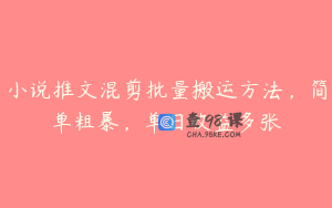 小说推文混剪批量搬运方法，简单粗暴，单日收益多张