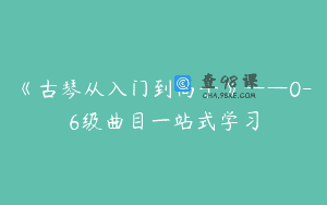 《古琴从入门到高手》——0-6级曲目一站式学习