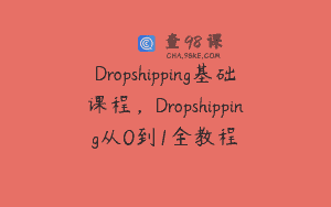 Dropshipping基础课程，Dropshipping从0到1全教程