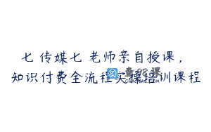 七玥传媒七玥老师亲自授课，​知识付费全流程实操培训课程