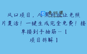 风口项目，AI 黑科技让老照片复活！一键生成完全免费！接单接到手抽筋…【项目拆解】