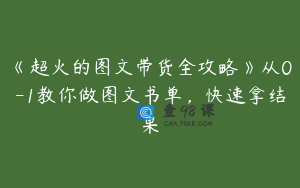 《超火的图文带货全攻略》从0-1教你做图文书单,快速拿结果