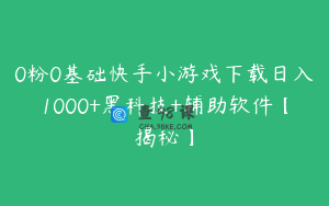 0粉0基础快手小游戏下载日入1000+黑科技+辅助软件【揭秘】