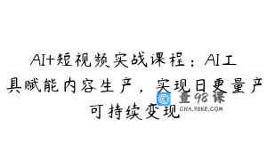 AI+短视频实战课程：AI工具赋能内容生产，实现日更量产可持续变现