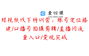 短视频线下特训营：账号定位搭建/口播号拍摄剪辑/直播间流量入口/变现实战