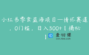 小红书零食蓝海项目—情怀赛道,0门槛,日入300+【揭秘】