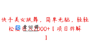快手美女跳舞,简单无脑,轻轻松松日入2000+【项目拆解】
