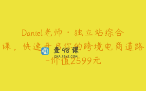 Daniel老师·独立站综合课，快速开启你的跨境电商道路-价值2599元