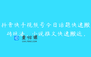 抖音快手视频号今日话题快速搬砖玩法，小说推文快速搬运，