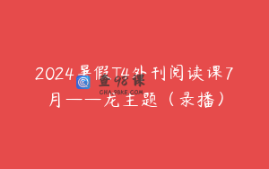 2024暑假T4外刊阅读课7月——龙主题（录播）