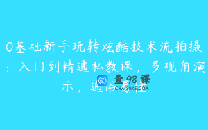 0基础新手玩转炫酷技术流拍摄：入门到精通私教课，多视角演示，通俗易懂
